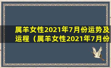 属羊女性2021年7月份运势及运程（属羊女性2021年7月份运势及 🦈 运程如何）